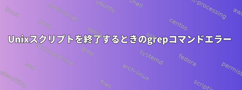 Unixスクリプトを終了するときのgrepコマンドエラー