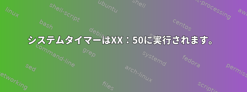 システムタイマーはXX：50に実行されます。