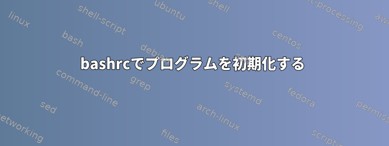 bashrcでプログラムを初期化する