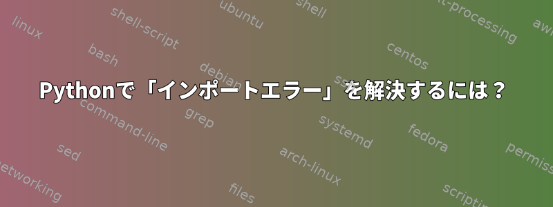 Pythonで「インポートエラー」を解決するには？