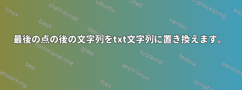 最後の点の後の文字列をtxt文字列に置き換えます。