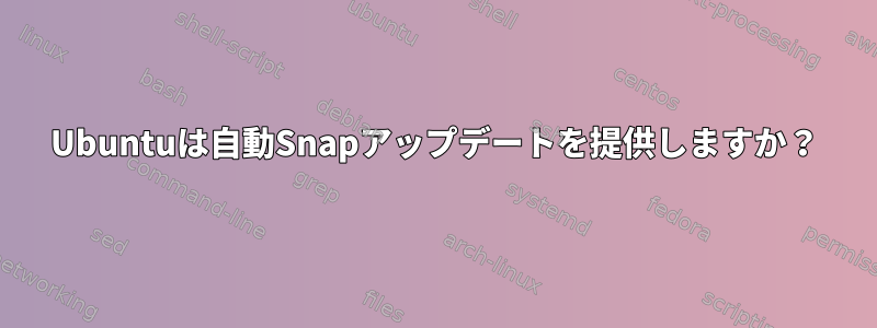 Ubuntuは自動Snapアップデートを提供しますか？