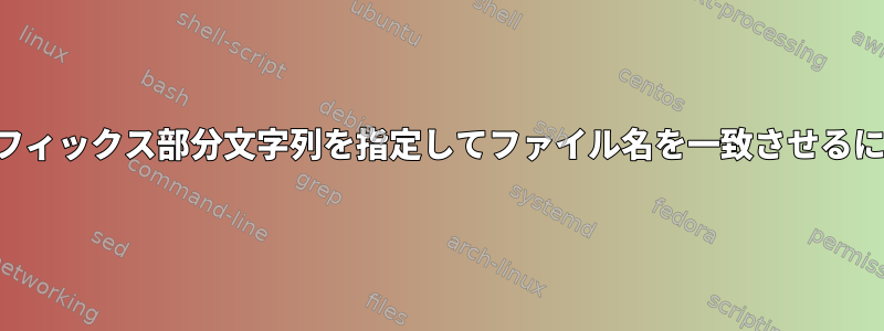 プレフィックス部分文字列を指定してファイル名を一致させるには？