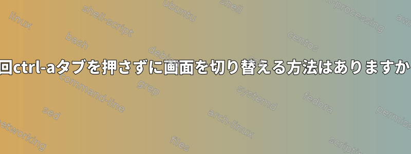 毎回ctrl-aタブを押さずに画面を切り替える方法はありますか？