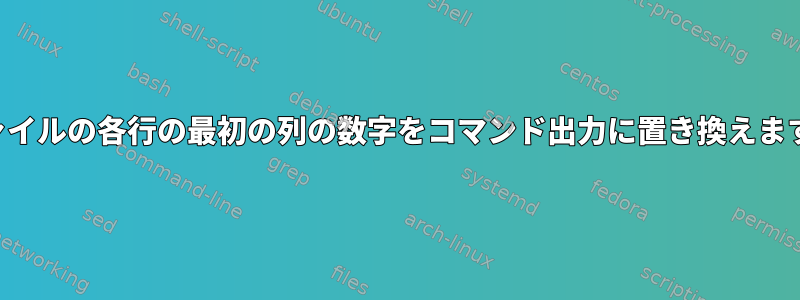 ファイルの各行の最初の列の数字をコマンド出力に置き換えます。