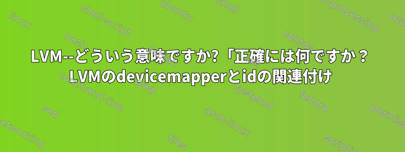 LVM--どういう意味ですか?「正確には何ですか？ LVMのdevicemapperとidの関連付け