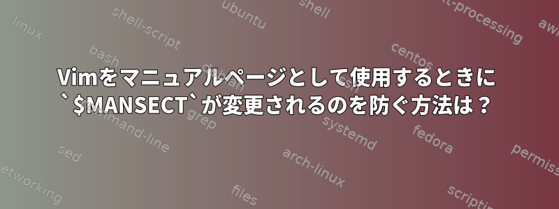 Vimをマニュアルページとして使用するときに `$MANSECT`が変更されるのを防ぐ方法は？