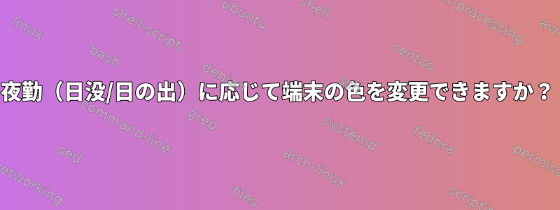 夜勤（日没/日の出）に応じて端末の色を変更できますか？