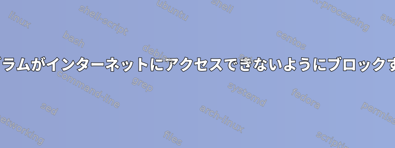 Centosでプログラムがインターネットにアクセスできないようにブロックする方法[閉じる]