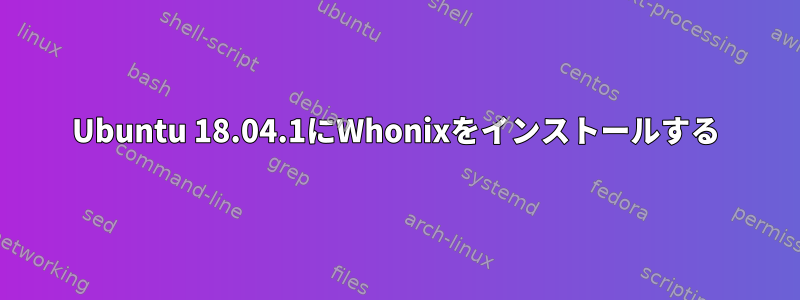 Ubuntu 18.04.1にWhonixをインストールする