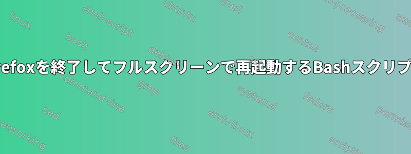 Firefoxを終了してフルスクリーンで再起動するBashスクリプト