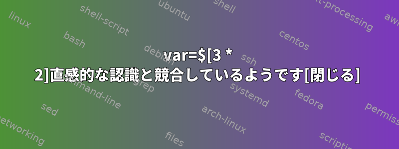 var=$[3 * 2]直感的な認識と競合しているようです[閉じる]