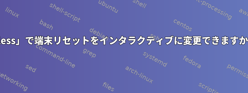 「less」で端末リセットをインタラクティブに変更できますか？