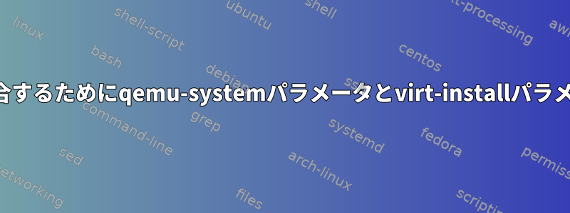 いくつかの作業コマンドを統合するためにqemu-systemパラメータとvirt-installパラメータの間で変換する方法は？