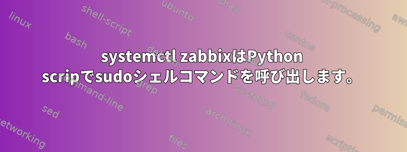 systemctl zabbixはPython scripでsudoシェルコマンドを呼び出します。