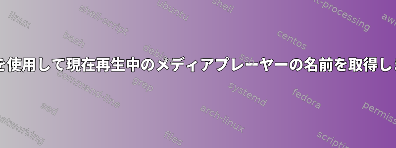 dbusを使用して現在再生中のメディアプレーヤーの名前を取得します。