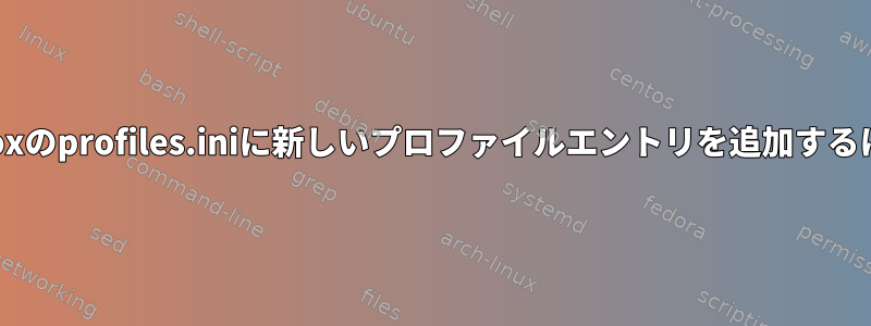 スクリプトを使用してFirefoxのprofiles.iniに新しいプロファイルエントリを追加するにはどうすればよいですか？