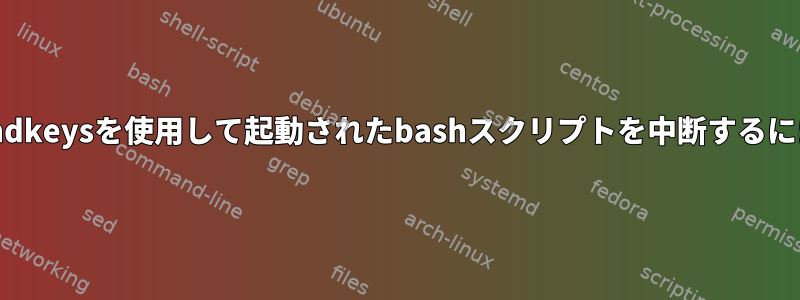 xbindkeysを使用して起動されたbashスクリプトを中断するには？