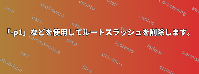 「-p1」などを使用してルートスラッシュを削除します。