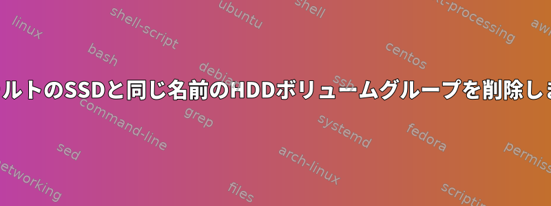 デフォルトのSSDと同じ名前のHDDボリュームグループを削除します。