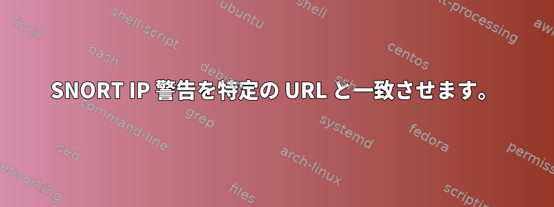 SNORT IP 警告を特定の URL と一致させます。