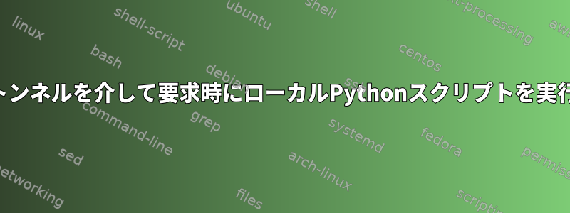 SSHトンネルを介して要求時にローカルPythonスクリプトを実行する