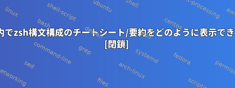 zsh自体内でzsh構文構成のチートシート/要約をどのように表示できますか？ [閉鎖]