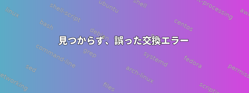 見つからず、誤った交換エラー