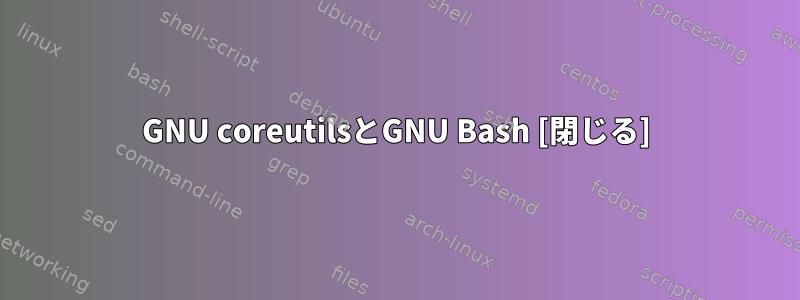 GNU coreutilsとGNU Bash [閉じる]