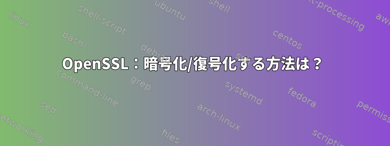 OpenSSL：暗号化/復号化する方法は？