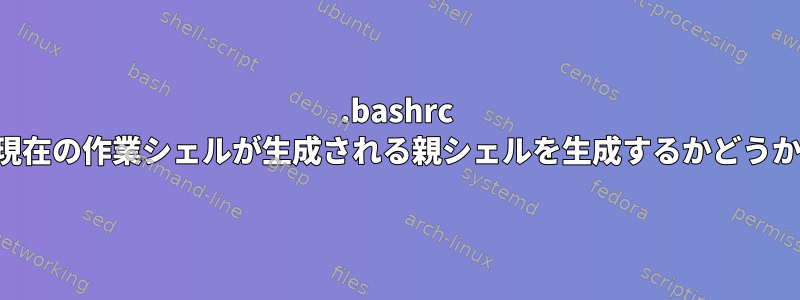 .bashrc 現在の作業シェルが生成される親シェルを生成するかどうか