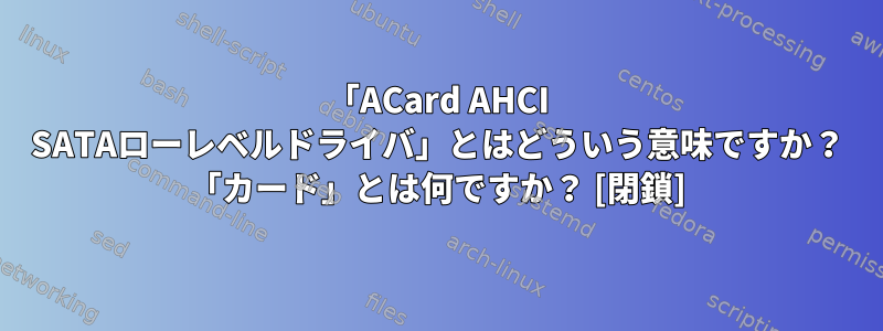 「ACard AHCI SATAローレベルドライバ」とはどういう意味ですか？ 「カード」とは何ですか？ [閉鎖]