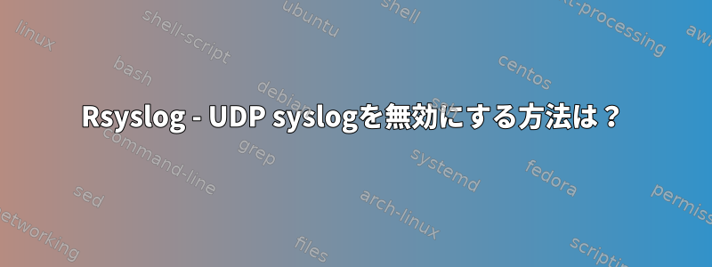 Rsyslog - UDP syslogを無効にする方法は？