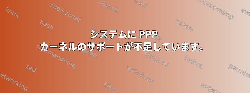 システムに PPP カーネルのサポートが不足しています。