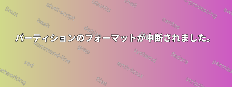 パーティションのフォーマットが中断されました。