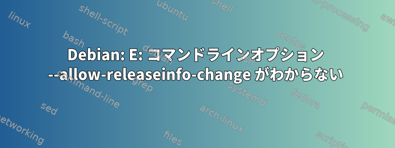 Debian: E: コマンドラインオプション --allow-releaseinfo-change がわからない