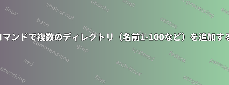 1つのコマンドで複数のディレクトリ（名前1-100など）を追加する方法