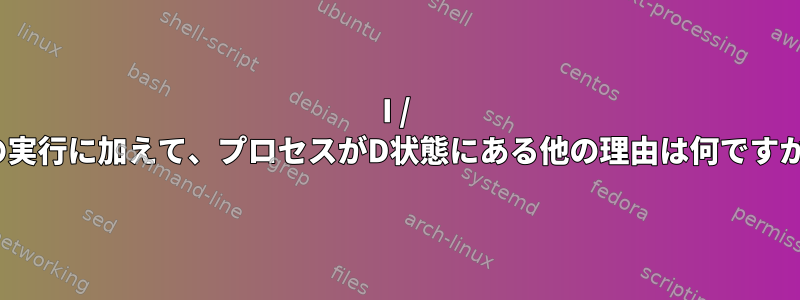 I / Oの実行に加えて、プロセスがD状態にある他の理由は何ですか？