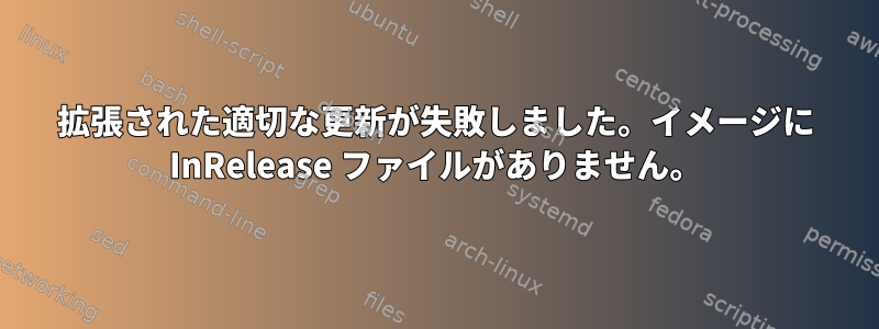 拡張された適切な更新が失敗しました。イメージに InRelease ファイルがありません。