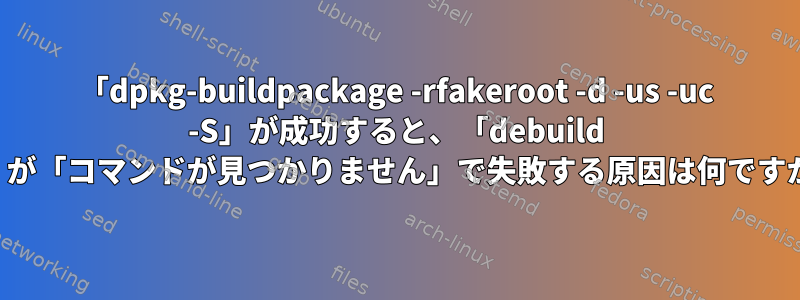 「dpkg-buildpackage -rfakeroot -d -us -uc -S」が成功すると、「debuild -S」が「コマンドが見つかりません」で失敗する原因は何ですか？