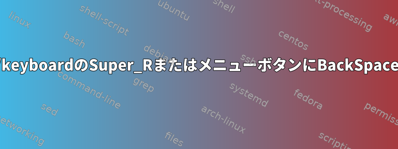 /etc/default/keyboardのSuper_RまたはメニューボタンにBackSpaceを割り当てる