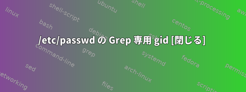 /etc/passwd の Grep 専用 gid [閉じる]