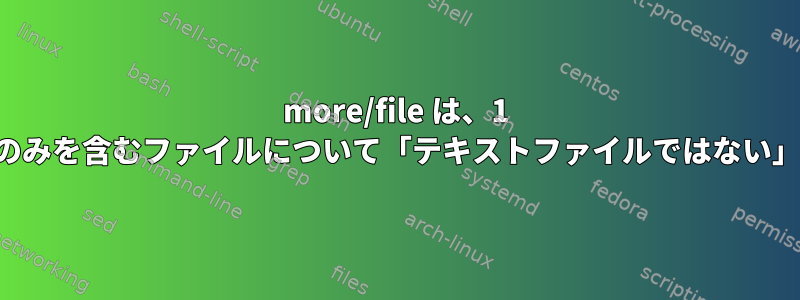 more/file は、1 文字と改行文字のみを含むファイルについて「テキストファイルではない」を報告します。