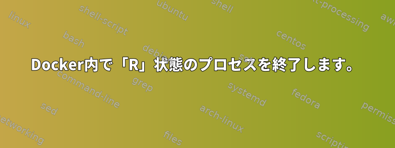 Docker内で「R」状態のプロセスを終了します。