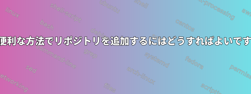 より便利な方法でリポジトリを追加するにはどうすればよいですか？