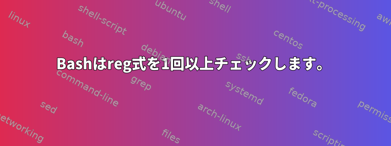 Bashはreg式を1回以上チェックします。