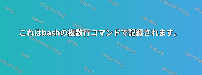 これはbashの複数行コマンドで記録されます。