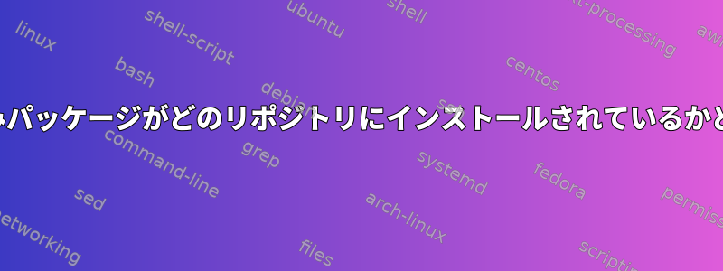 特定のインストール済みパッケージがどのリポジトリにインストールされているかどうかを確認するには？