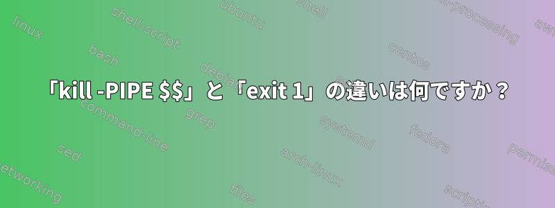 「kill -PIPE $$」と「exit 1」の違いは何ですか？