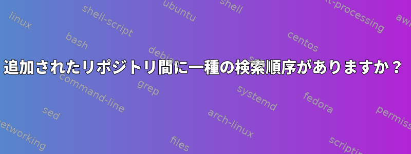 追加されたリポジトリ間に一種の検索順序がありますか？